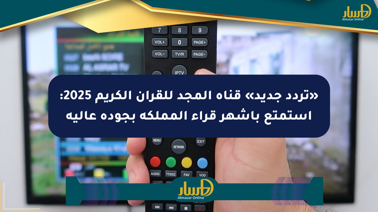 «تردد جديد» قناة المجد للقرآن الكريم 2025: استمتع بأشهر قراء المملكة بجودة عالية